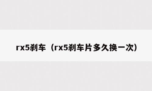 rx5刹车（rx5刹车片多久换一次）
