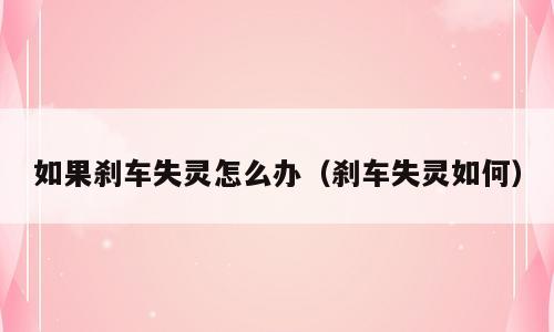 如果刹车失灵怎么办（刹车失灵如何）