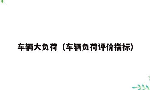 车辆大负荷（车辆负荷评价指标）