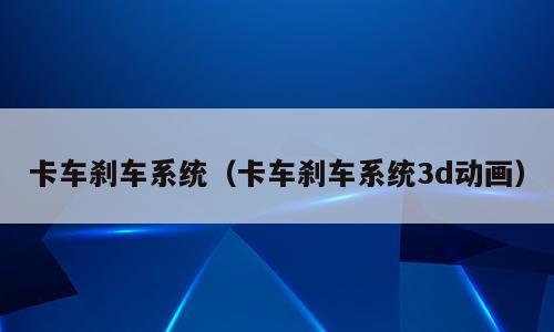 卡车刹车系统（卡车刹车系统3d动画）