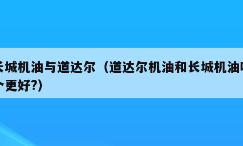 长城机油与道达尔（道达尔机油和长城机油哪个更好?）