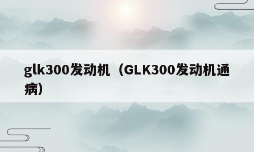 glk300发动机（GLK300发动机通病）