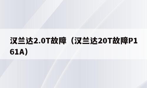 汉兰达2.0T故障（汉兰达20T故障P161A）