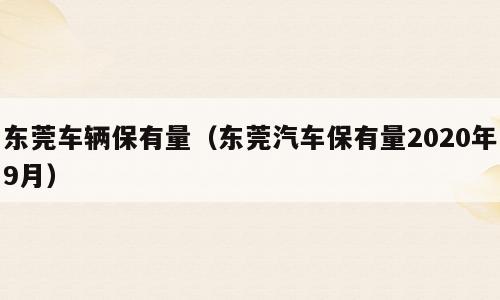 东莞车辆保有量（东莞汽车保有量2020年9月）