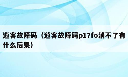 逍客故障码（逍客故障码p17fo消不了有什么后果）