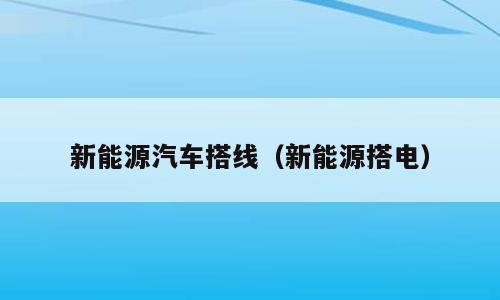 新能源汽车搭线（新能源搭电）