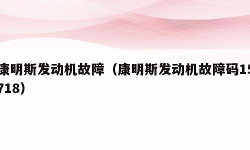 康明斯发动机故障（康明斯发动机故障码15718）