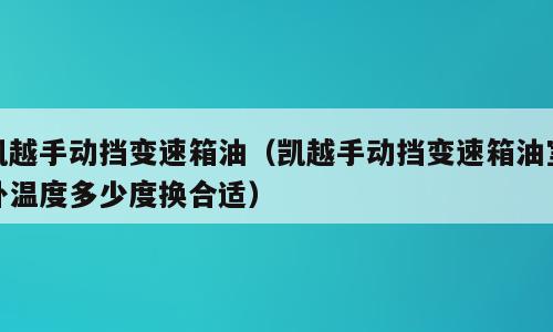 凯越手动挡变速箱油（凯越手动挡变速箱油室外温度多少度换合适）