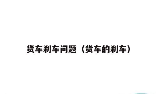 货车刹车问题（货车的刹车）