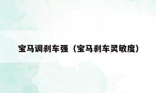 宝马调刹车强（宝马刹车灵敏度）