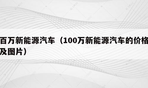 百万新能源汽车（100万新能源汽车的价格及图片）
