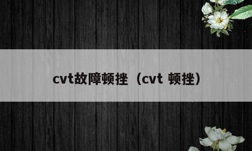 cvt故障顿挫（cvt 顿挫）