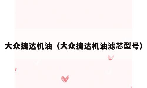 大众捷达机油（大众捷达机油滤芯型号）