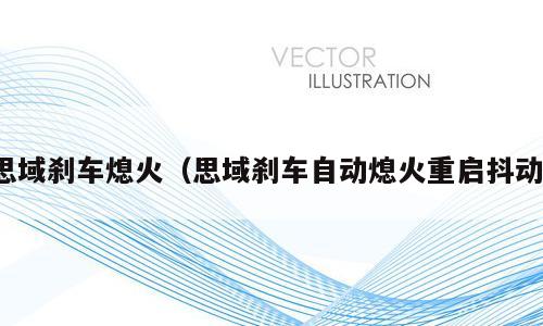 思域刹车熄火（思域刹车自动熄火重启抖动）