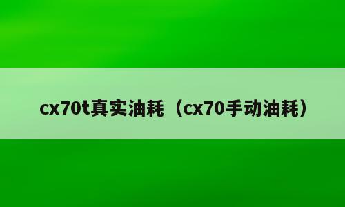 cx70t真实油耗（cx70手动油耗）