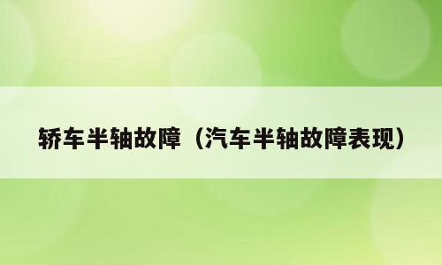 轿车半轴故障（汽车半轴故障表现）