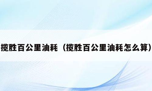 揽胜百公里油耗（揽胜百公里油耗怎么算）