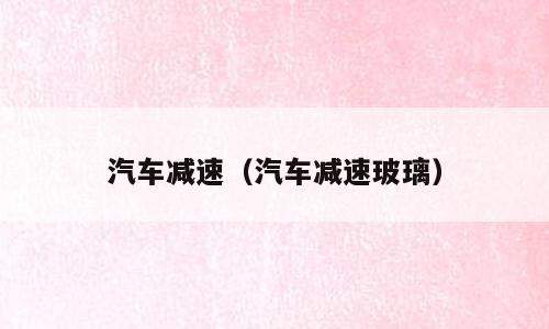 汽车减速（汽车减速玻璃）