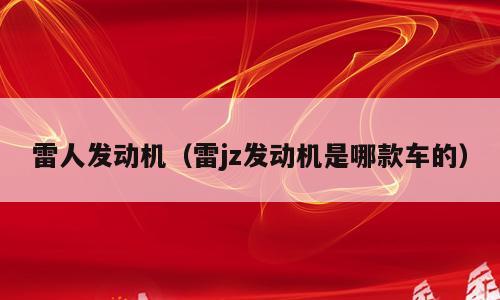 雷人发动机（雷jz发动机是哪款车的）