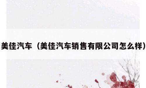 美佳汽车（美佳汽车销售有限公司怎么样）