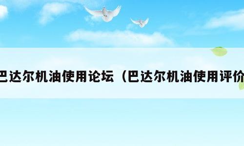巴达尔机油使用论坛（巴达尔机油使用评价）