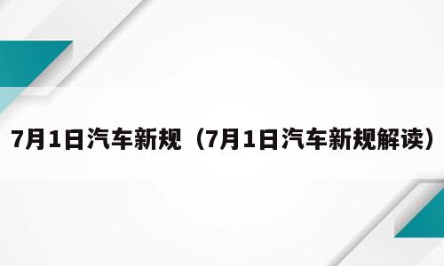 7月1日汽车新规（7月1日汽车新规解读）
