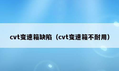 cvt变速箱缺陷（cvt变速箱不耐用）