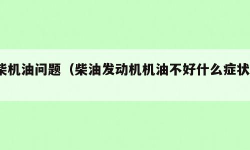 柴机油问题（柴油发动机机油不好什么症状?）