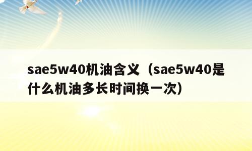 sae5w40机油含义（sae5w40是什么机油多长时间换一次）
