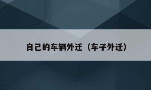 自己的车辆外迁（车子外迁）