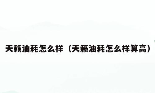 天籁油耗怎么样（天籁油耗怎么样算高）