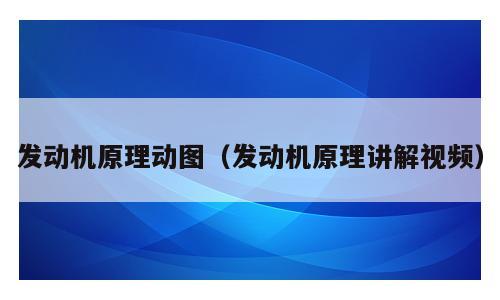发动机原理动图（发动机原理讲解视频）