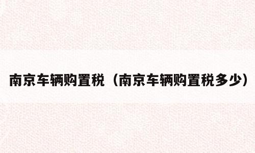 南京车辆购置税（南京车辆购置税多少）