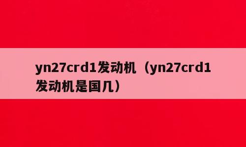 yn27crd1发动机（yn27crd1发动机是国几）