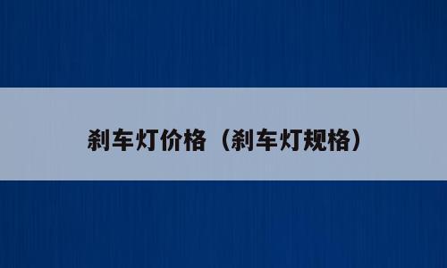 刹车灯价格（刹车灯规格）