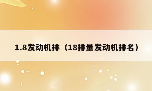 1.8发动机排（18排量发动机排名）