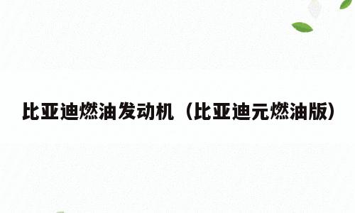 比亚迪燃油发动机（比亚迪元燃油版）