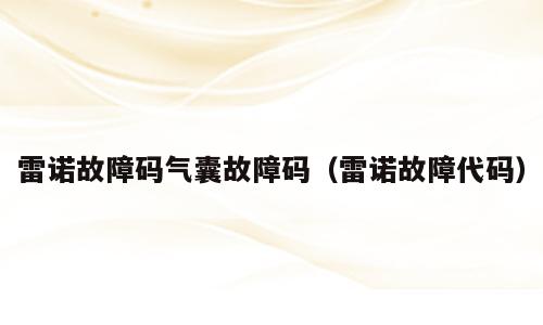 雷诺故障码气囊故障码（雷诺故障代码）