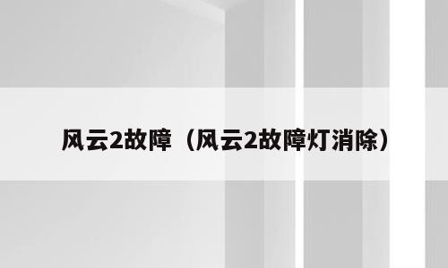 风云2故障（风云2故障灯消除）