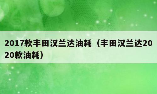 2017款丰田汉兰达油耗（丰田汉兰达2020款油耗）