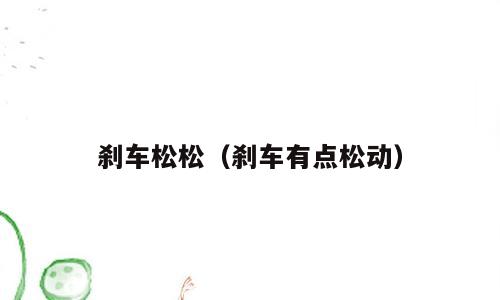 刹车松松（刹车有点松动）