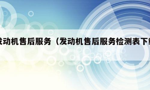 发动机售后服务（发动机售后服务检测表下载）