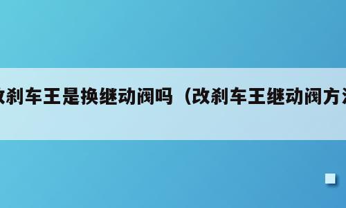 改刹车王是换继动阀吗（改刹车王继动阀方法）