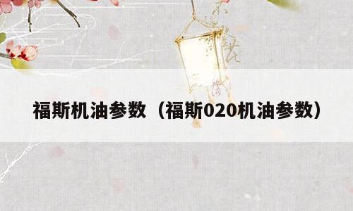 福斯机油参数（福斯020机油参数）
