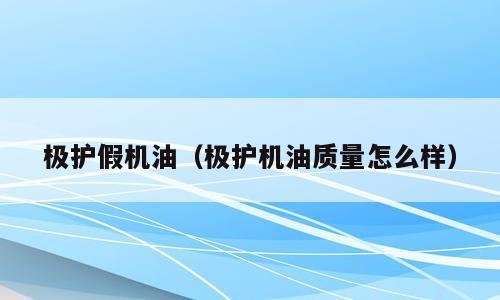 极护假机油（极护机油质量怎么样）