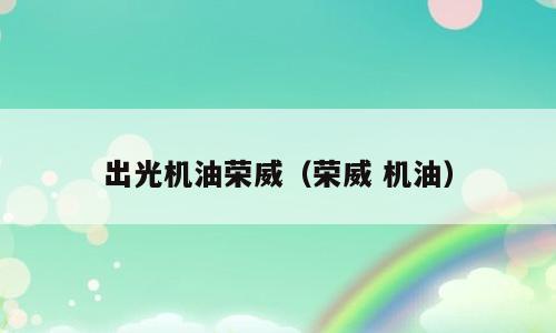 出光机油荣威（荣威 机油）