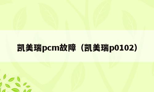 凯美瑞pcm故障（凯美瑞p0102）