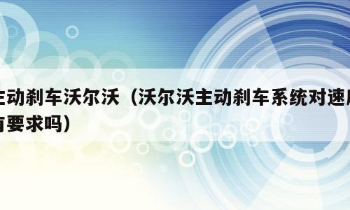 主动刹车沃尔沃（沃尔沃主动刹车系统对速度有要求吗）