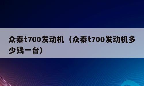 众泰t700发动机（众泰t700发动机多少钱一台）