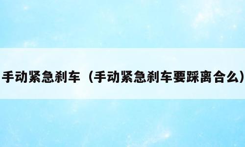 手动紧急刹车（手动紧急刹车要踩离合么）